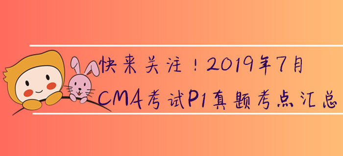 快來關(guān)注！2019年7月CMA考試P1真題考點匯總