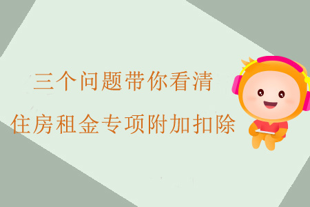 三個(gè)問題帶你看清住房租金專項(xiàng)附加扣除