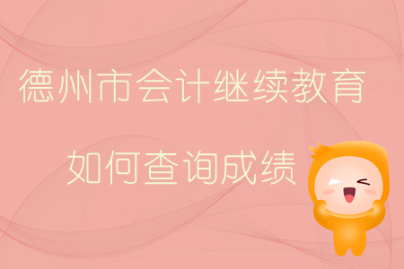 2019年山東省德州市會(huì)計(jì)繼續(xù)教育如何查詢成績？