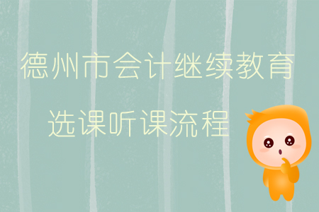 2019年山東省德州市會計繼續(xù)教育如何選課、聽課？