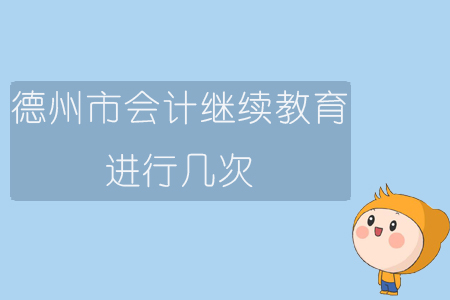 2019年山東省德州市會(huì)計(jì)繼續(xù)教育進(jìn)行幾次？