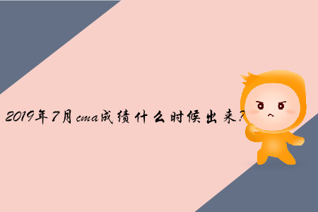 2019年7月cma成績什么時候出來？