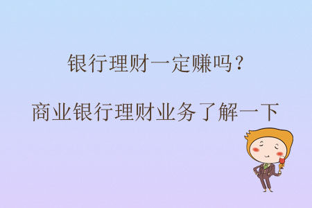 銀行理財(cái)一定賺嗎？商業(yè)銀行理財(cái)業(yè)務(wù)了解一下