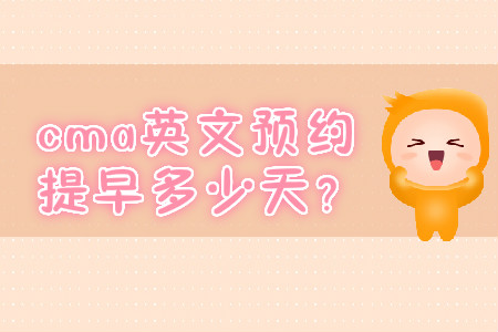 cma英文預約提早多少天？
