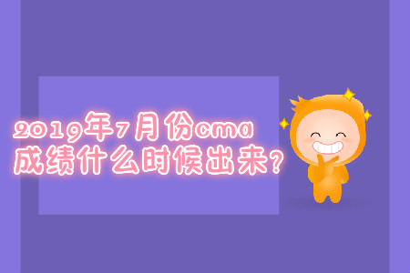 2019年7月份cma成績什么時候出來？