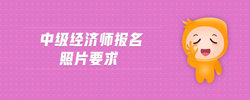 中級經(jīng)濟(jì)師報(bào)名照片要求