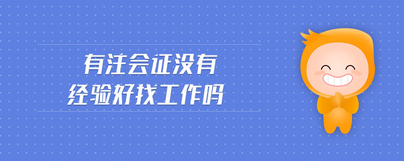 有注會證沒有經(jīng)驗(yàn)好找工作嗎