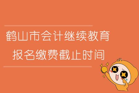 2019年廣東省鶴山市會計繼續(xù)教育報名繳費截止時間是什么時候？