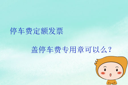 停車費定額發(fā)票蓋停車費專用章可以么？