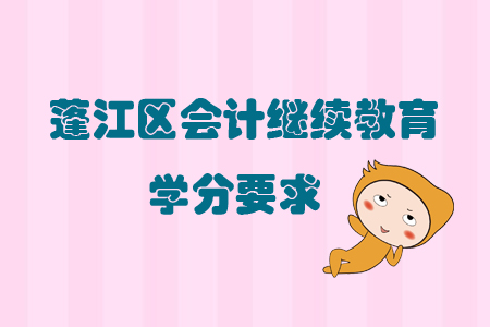 2019年廣東省蓬江區(qū)會(huì)計(jì)繼續(xù)教育學(xué)分要求有什么？