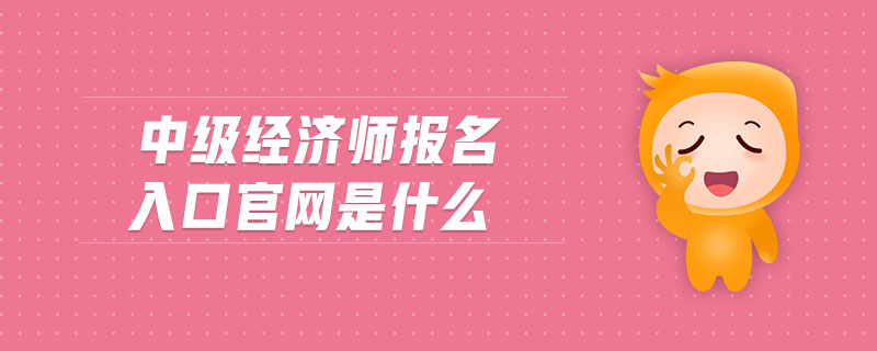 中級經(jīng)濟(jì)師報(bào)名入口官網(wǎng)是什么