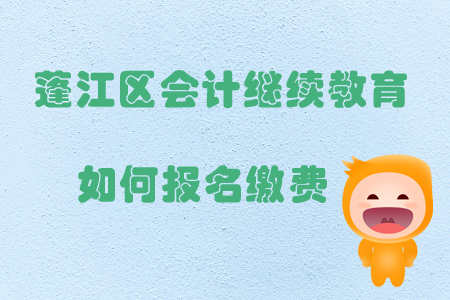 2019年廣東省江門市蓬江區(qū)會計繼續(xù)教育如何報名繳費？