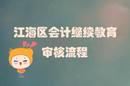 2019年廣東省江海區(qū)會(huì)計(jì)繼續(xù)教育審核流程