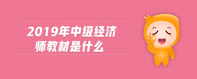 2019年中級經(jīng)濟(jì)師教材是什么