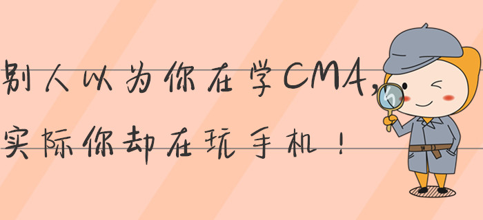 別人以為你在學CMA，實際你卻在玩手機！