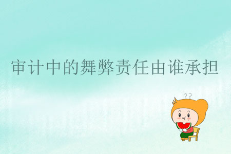 審計(jì)中的舞弊責(zé)任由誰(shuí)承擔(dān)？
