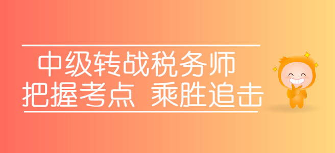 轉(zhuǎn)戰(zhàn)稅務(wù)師，中級考生應(yīng)該如何把握考點，乘勝追擊？
