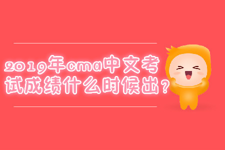 2019年cma中文考試成績什么時候出？