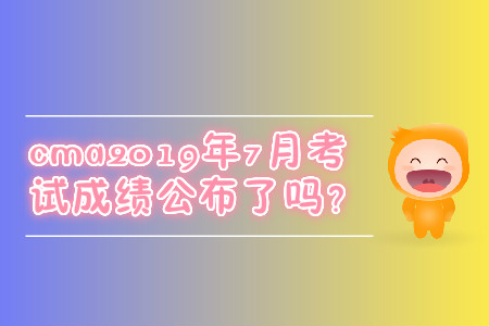 cma2019年7月考試成績(jī)公布了嗎？