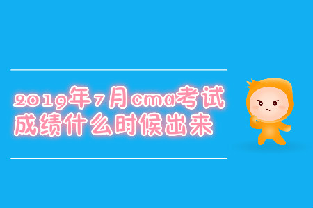 2019年7月cma考試成績什么時候出來