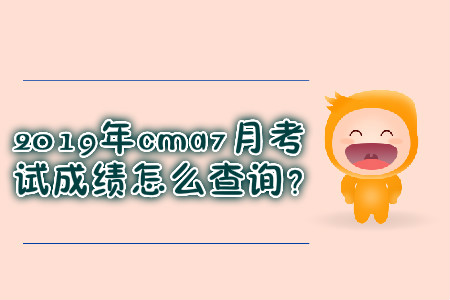 2019年cma7月考試成績怎么查詢？