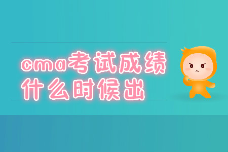 cma考試成績什么時候出