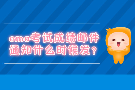 cma考試成績郵件通知什么時(shí)候發(fā)？