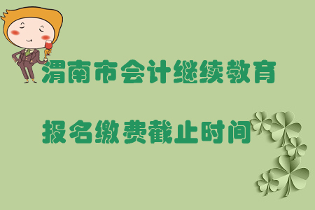 2019年陜西省渭南市會計繼續(xù)教育報名繳費截止時間