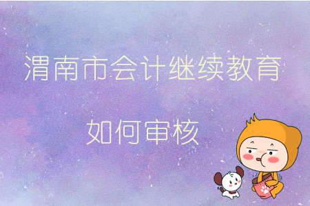 2019年陜西省渭南市會計繼續(xù)教育如何審核？