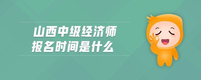 山西中級經(jīng)濟師報名時間是什么