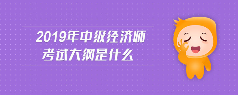 2019年中級經(jīng)濟師考試大綱是什么