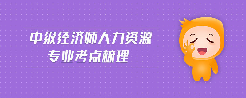 中級(jí)經(jīng)濟(jì)師人力資源專業(yè)考點(diǎn)梳理