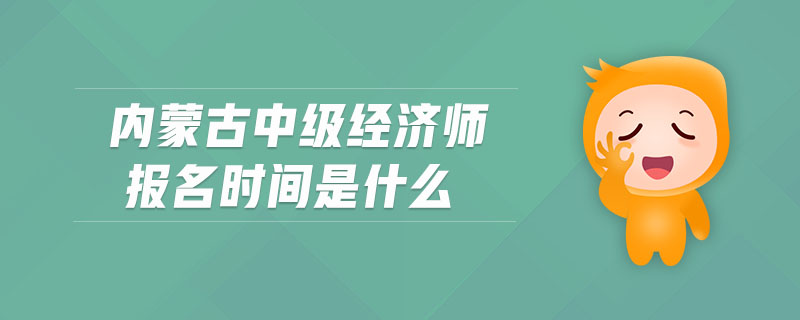 內蒙古中級經濟師報名時間是什么
