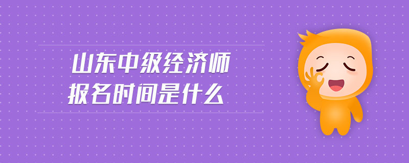 山東中級(jí)經(jīng)濟(jì)師報(bào)名時(shí)間是什么