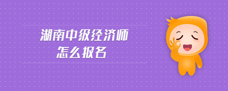 湖南中級經(jīng)濟師怎么報名