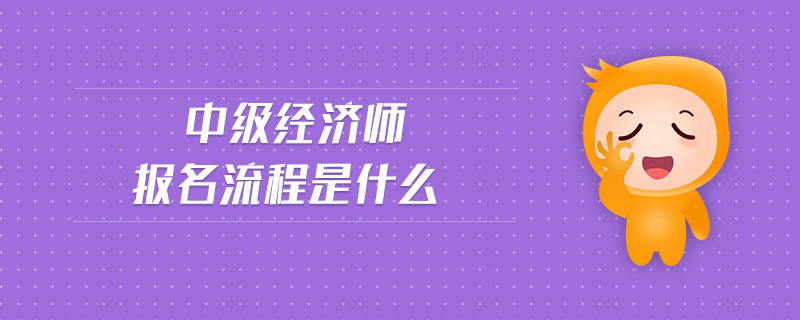 中級(jí)經(jīng)濟(jì)師報(bào)名流程是什么