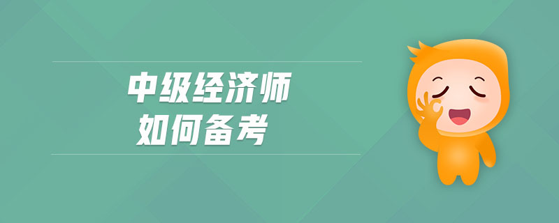 中級經(jīng)濟(jì)師如何備考