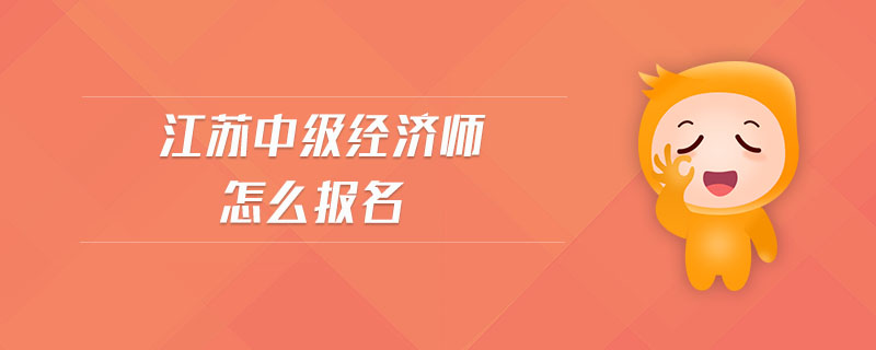 江蘇中級經(jīng)濟(jì)師怎么報名