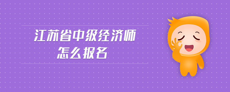 江蘇省中級經(jīng)濟師怎么報名