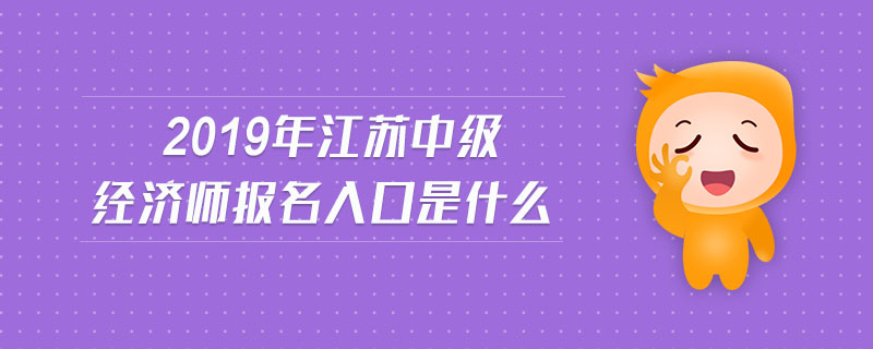 2019年江蘇中級(jí)經(jīng)濟(jì)師報(bào)名入口是什么