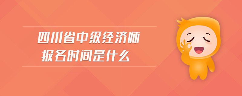 四川省中級經(jīng)濟(jì)師報名時間是什么