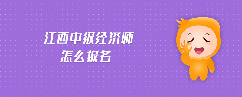 江西中級經(jīng)濟(jì)師怎么報(bào)名