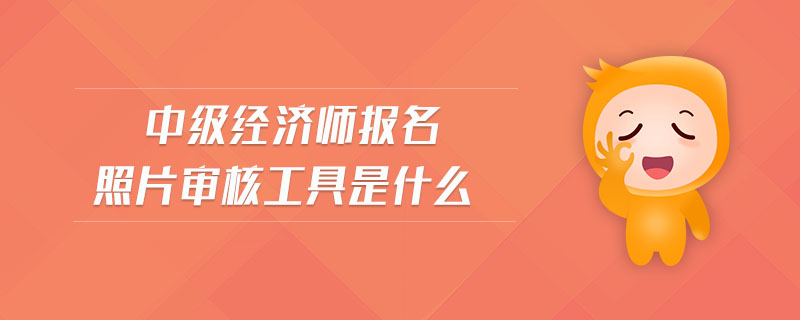 中級(jí)經(jīng)濟(jì)師報(bào)名照片審核工具是什么