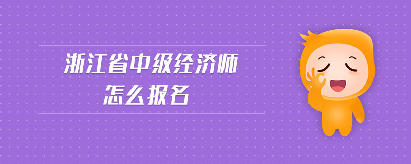 浙江省中級經(jīng)濟師怎么報名