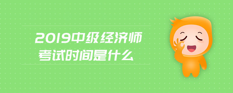 2019中級(jí)經(jīng)濟(jì)師考試時(shí)間是什么