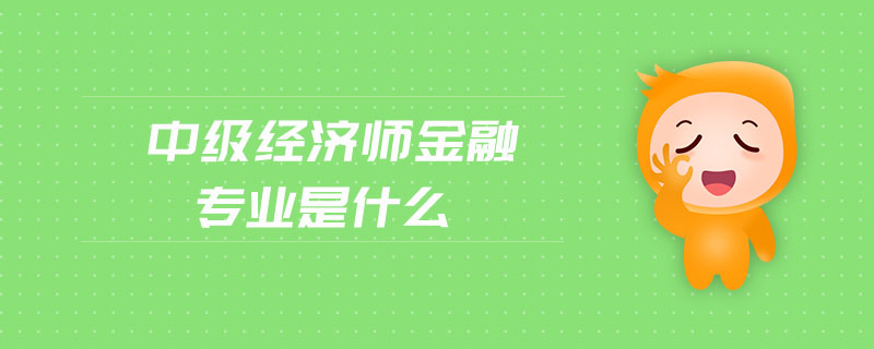 中級經(jīng)濟師金融專業(yè)是什么