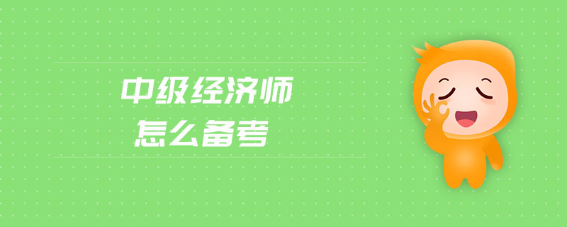 中級經(jīng)濟(jì)師怎么備考