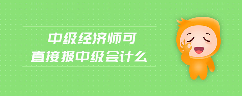 中級(jí)經(jīng)濟(jì)師可直接報(bào)中級(jí)會(huì)計(jì)么