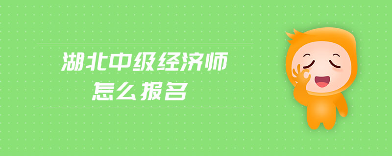 湖北中級(jí)經(jīng)濟(jì)師怎么報(bào)名