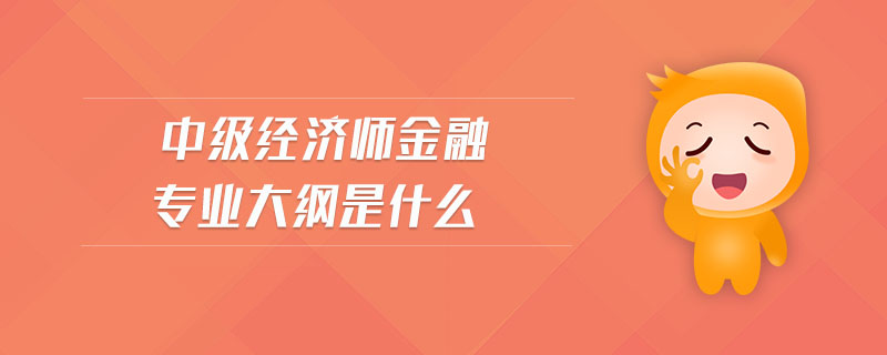 中級經(jīng)濟(jì)師金融專業(yè)大綱是什么
